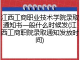 江西工商职业技术学院录取通知书一般什么时候发(江西工商职院录取通知发放时间)
