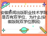 安徽新闻出版职业技术学院是否有双学位，为什么(安徽版院双学位原因)