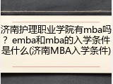 济南护理职业学院有mba吗？emba和mba的入学条件是什么(济南MBA入学条件)