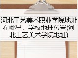 河北工艺美术职业学院地址在哪里，学校地理位置(河北工艺美术学院地址)
