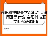 襄阳科技职业学院能否保研，原因是什么(襄阳科技职业学院保研原因)