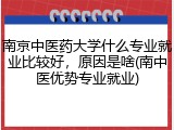 南京中医药大学什么专业就业比较好，原因是啥(南中医优势专业就业)