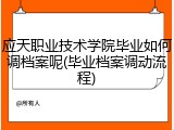 应天职业技术学院毕业如何调档案呢(毕业档案调动流程)