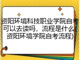 资阳环境科技职业学院自考可以去读吗，流程是什么(资阳环境学院自考流程)