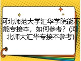 河北师范大学汇华学院能不能专接本，如何参考？(河北师大汇华专接本参考)