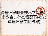 福建信息职业技术学院占地多少亩，什么情况下成立(福建信息学院占地)