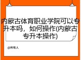 内蒙古体育职业学院可以专升本吗，如何操作(内蒙古专升本操作)