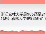 浙江农林大学是985还是211(浙江农林大学是985吗？)