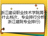 浙江建设职业技术学院属于什么档次，专业排行分析(浙江建院专业排行)