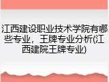 江西建设职业技术学院有哪些专业，王牌专业分析(江西建院王牌专业)