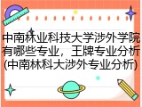 中南林业科技大学涉外学院有哪些专业，王牌专业分析(中南林科大涉外专业分析)