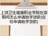 上饶卫生健康职业学院在读期间怎么申请助学贷款(在校申请助学贷款)