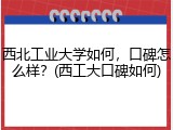 西北工业大学如何，口碑怎么样？(西工大口碑如何)