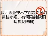 陕西职业技术学院是否可以进校参观，有何限制(陕职院参观限制)
