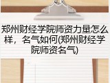 郑州财经学院师资力量怎么样，名气如何(郑州财经学院师资名气)