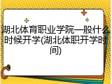 湖北体育职业学院一般什么时候开学(湖北体职开学时间)