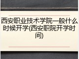 西安职业技术学院一般什么时候开学(西安职院开学时间)