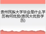 贵州民族大学毕业是什么学历有何优势(贵民大优势学历)