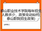 泰山职业技术学院每年招生人数多少，政策变动如何(泰山职院招生政策)