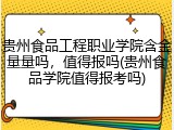 贵州食品工程职业学院含金量量吗，值得报吗(贵州食品学院值得报考吗)
