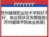 苏州健雄职业技术学院好不好，就业现状及发展趋势(苏州健雄学院就业前景)