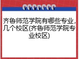 齐鲁师范学院有哪些专业，几个校区(齐鲁师范学院专业校区)