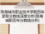 珠海城市职业技术学院历年录取分数线深度分析(珠海城职历年分数线分析)