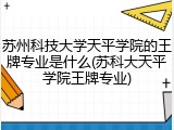 苏州科技大学天平学院的王牌专业是什么(苏科大天平学院王牌专业)