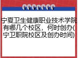 宁夏卫生健康职业技术学院有哪几个校区，何时创办(宁卫职院校区及创办时间)