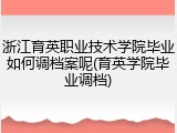 浙江育英职业技术学院毕业如何调档案呢(育英学院毕业调档)