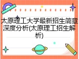 太原理工大学最新招生简章深度分析(太原理工招生解析)