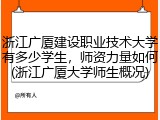 浙江广厦建设职业技术大学有多少学生，师资力量如何(浙江广厦大学师生概况)