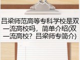 吕梁师范高等专科学校是双一流高校吗，简单介绍(双一流高校？吕梁师专简介)