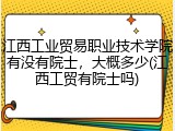 江西工业贸易职业技术学院有没有院士，大概多少(江西工贸有院士吗)