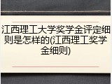 江西理工大学奖学金评定细则是怎样的(江西理工奖学金细则)