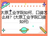 太原工业学院如何，口碑怎么样？(太原工业学院口碑如何)