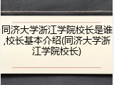 同济大学浙江学院校长是谁,校长基本介绍(同济大学浙江学院校长)