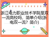 浙江电力职业技术学院是双一流高校吗，简单介绍(浙电双一流？简介)