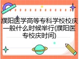 濮阳医学高等专科学校校庆一般什么时候举行(濮阳医专校庆时间)