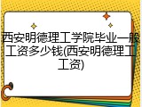 西安明德理工学院毕业一般工资多少钱(西安明德理工工资)
