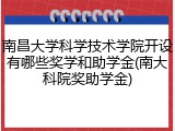 南昌大学科学技术学院开设有哪些奖学和助学金(南大科院奖助学金)