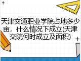 天津交通职业学院占地多少亩，什么情况下成立(天津交院何时成立及面积)
