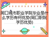 周口城市职业学院毕业是什么学历有何优势(周口职院学历优势)
