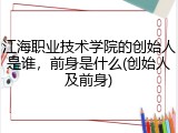 江海职业技术学院的创始人是谁，前身是什么(创始人及前身)