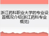 浙江药科职业大学的专业设置概况介绍(浙江药科专业概览)