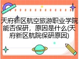 天府新区航空旅游职业学院能否保研，原因是什么(天府新区航院保研原因)