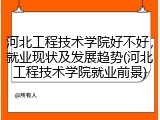 河北工程技术学院好不好，就业现状及发展趋势(河北工程技术学院就业前景)