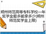 朔州师范高等专科学校一年奖学金最多能拿多少(朔州师范奖学金上限)