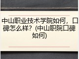 中山职业技术学院如何，口碑怎么样？(中山职院口碑如何)
