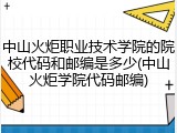 中山火炬职业技术学院的院校代码和邮编是多少(中山火炬学院代码邮编)